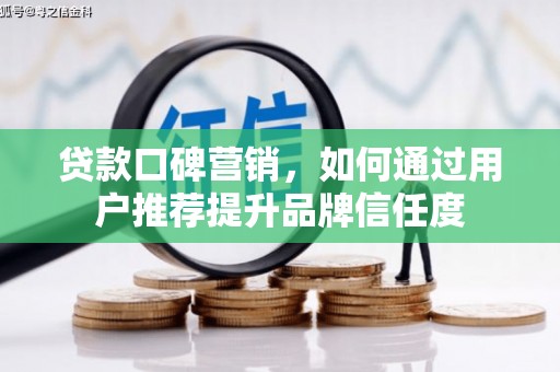商都贷款口碑营销，如何通过用户推荐提升品牌信任度