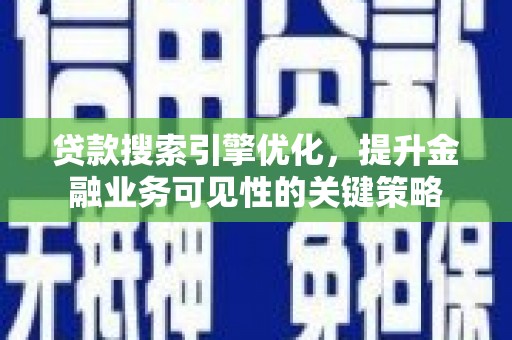 商都贷款搜索引擎优化，提升金融业务可见性的关键策略