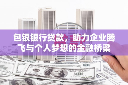 商都包银银行贷款，助力企业腾飞与个人梦想的金融桥梁