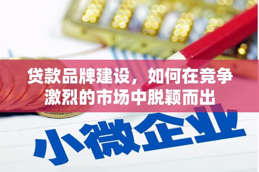 商都贷款品牌建设，如何在竞争激烈的市场中脱颖而出