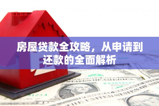 商都房屋贷款全攻略，从申请到还款的全面解析