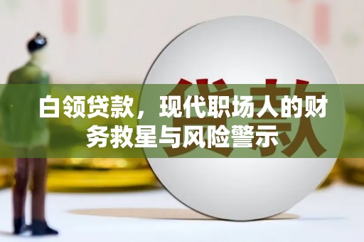 商都白领贷款，现代职场人的财务救星与风险警示