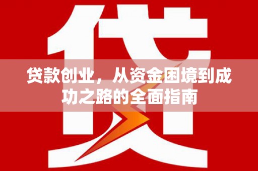 商都贷款创业，从资金困境到成功之路的全面指南