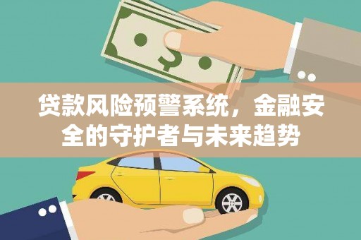 商都贷款风险预警系统，金融安全的守护者与未来趋势