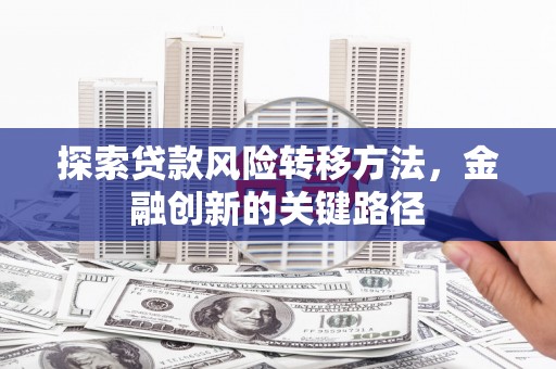 商都探索贷款风险转移方法，金融创新的关键路径