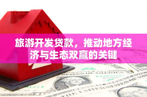 商都旅游开发贷款，推动地方经济与生态双赢的关键