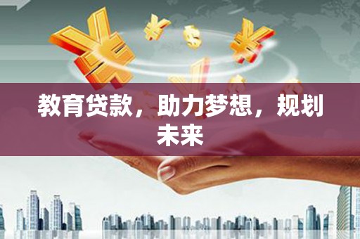 商都教育贷款，助力梦想，规划未来