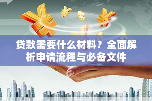 商都贷款需要什么材料？全面解析申请流程与必备文件