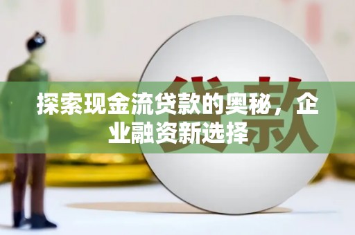 商都探索现金流贷款的奥秘，企业融资新选择