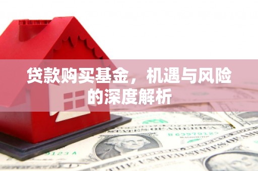 商都贷款购买基金，机遇与风险的深度解析