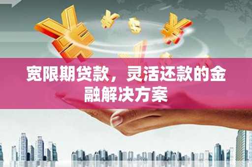 商都宽限期贷款，灵活还款的金融解决方案