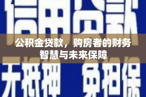 商都公积金贷款，购房者的财务智慧与未来保障