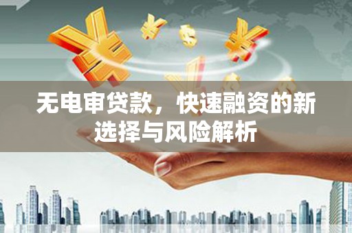商都无电审贷款，快速融资的新选择与风险解析