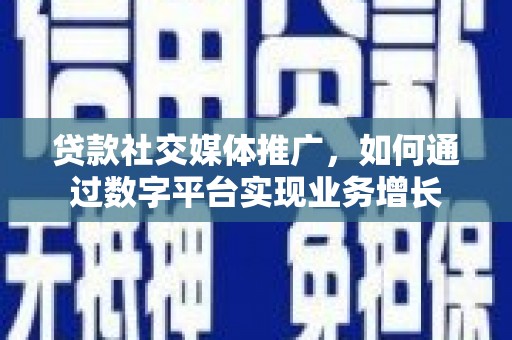 商都贷款社交媒体推广，如何通过数字平台实现业务增长
