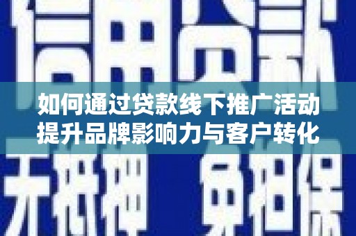 商都如何通过贷款线下推广活动提升品牌影响力与客户转化率