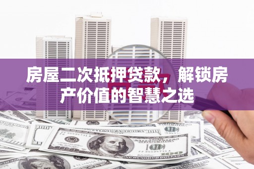 商都房屋二次抵押贷款，解锁房产价值的智慧之选