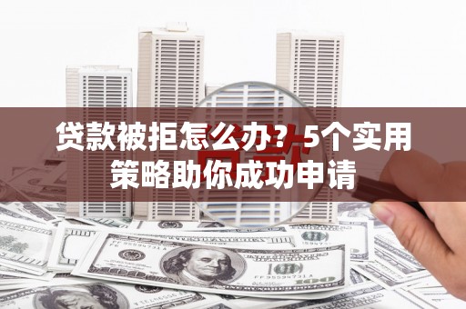 商都贷款被拒怎么办？5个实用策略助你成功申请