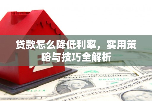商都贷款怎么降低利率，实用策略与技巧全解析