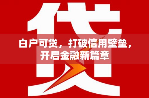 商都白户可贷，打破信用壁垒，开启金融新篇章