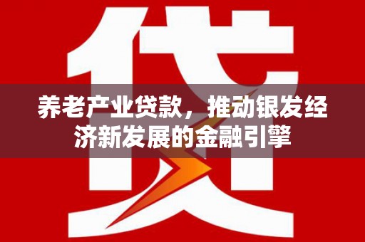 商都养老产业贷款，推动银发经济新发展的金融引擎