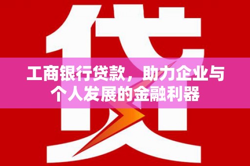商都工商银行贷款，助力企业与个人发展的金融利器