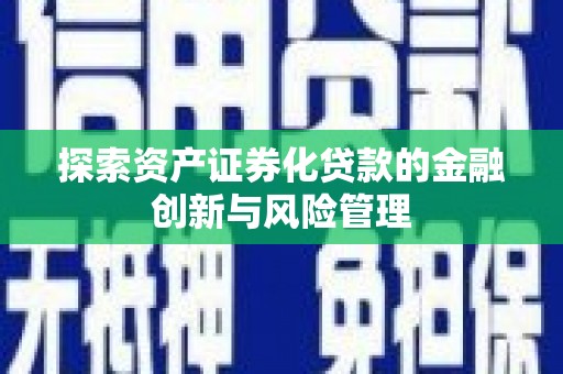 商都探索资产证券化贷款的金融创新与风险管理