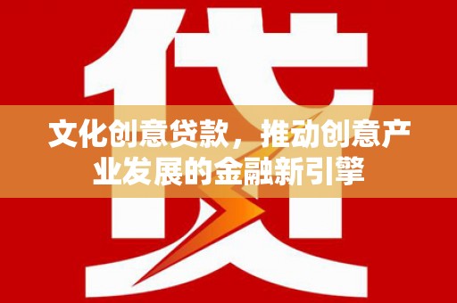 商都文化创意贷款，推动创意产业发展的金融新引擎