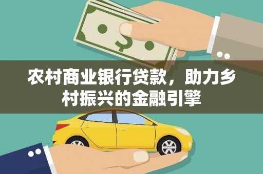 商都农村商业银行贷款，助力乡村振兴的金融引擎
