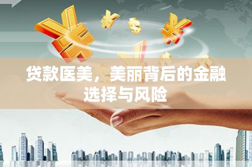 商都贷款医美，美丽背后的金融选择与风险