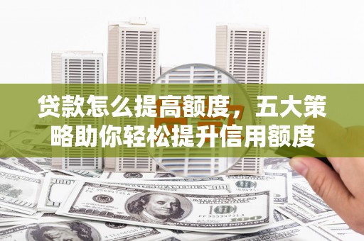 商都贷款怎么提高额度，五大策略助你轻松提升信用额度