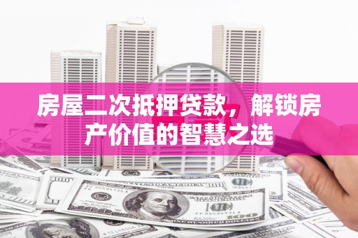 商都房屋二次抵押贷款，解锁房产价值的智慧之选