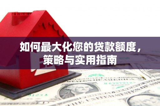 商都如何最大化您的贷款额度，策略与实用指南