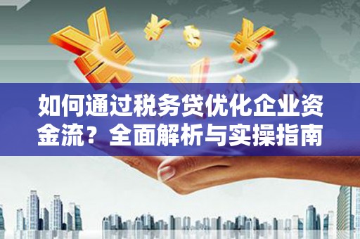 商都如何通过税务贷优化企业资金流？全面解析与实操指南