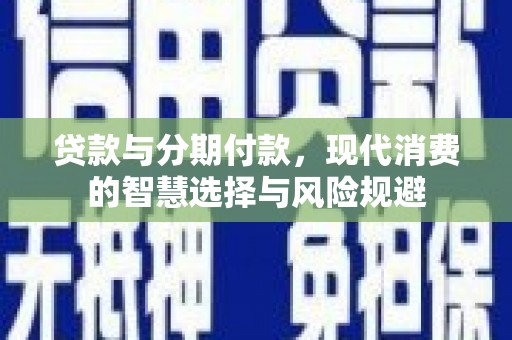 商都贷款与分期付款，现代消费的智慧选择与风险规避