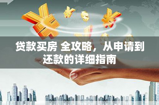 商都贷款买房 全攻略，从申请到还款的详细指南