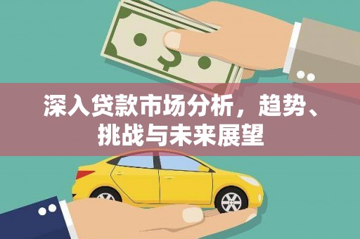 商都深入贷款市场分析，趋势、挑战与未来展望
