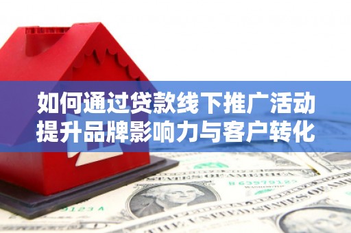 商都如何通过贷款线下推广活动提升品牌影响力与客户转化率