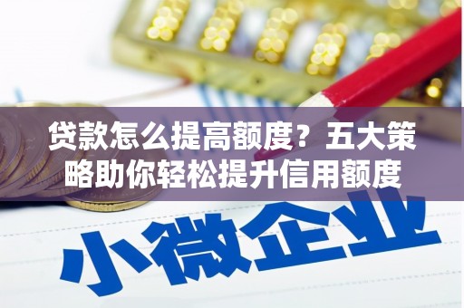 商都贷款怎么提高额度？五大策略助你轻松提升信用额度