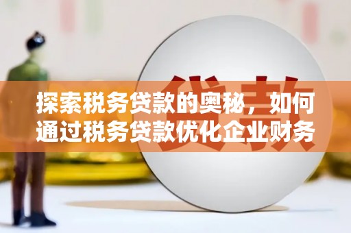 商都探索税务贷款的奥秘，如何通过税务贷款优化企业财务