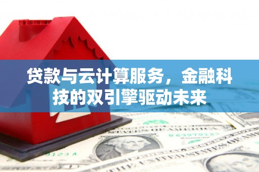 商都贷款与云计算服务，金融科技的双引擎驱动未来