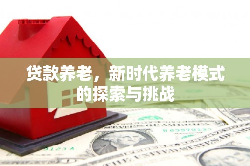 商都贷款养老，新时代养老模式的探索与挑战
