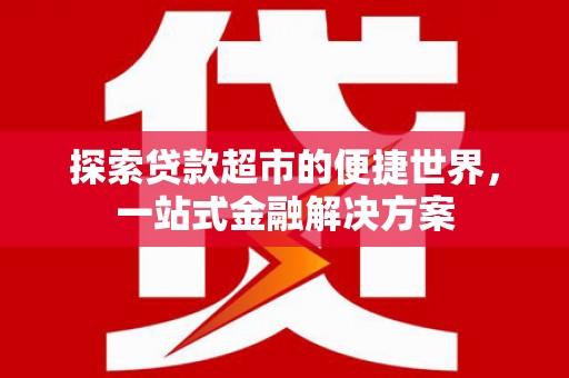 商都探索贷款超市的便捷世界，一站式金融解决方案