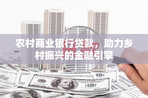 商都农村商业银行贷款，助力乡村振兴的金融引擎