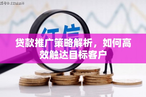 商都贷款推广策略解析，如何高效触达目标客户