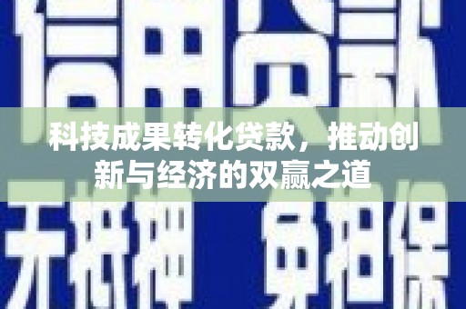 商都科技成果转化贷款，推动创新与经济的双赢之道