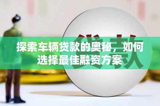 商都探索车辆贷款的奥秘，如何选择最佳融资方案