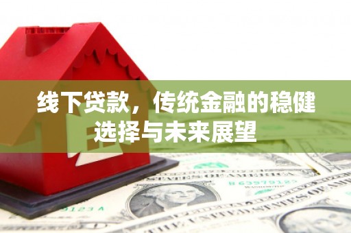 商都线下贷款，传统金融的稳健选择与未来展望