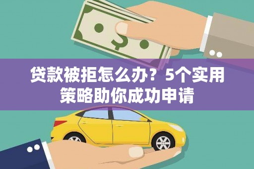 商都贷款被拒怎么办？5个实用策略助你成功申请