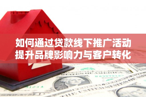 商都如何通过贷款线下推广活动提升品牌影响力与客户转化率