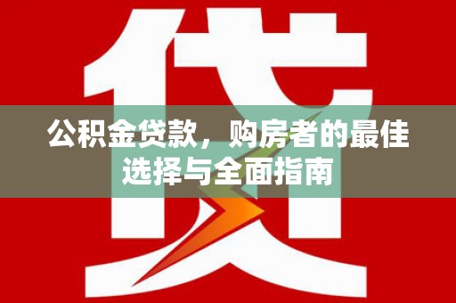 商都公积金贷款，购房者的最佳选择与全面指南
